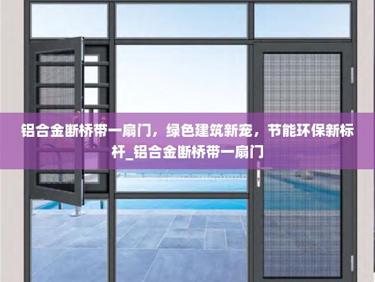 铝合金断桥带一扇门，绿色建筑新宠，节能环保新标杆_铝合金断桥带一扇门