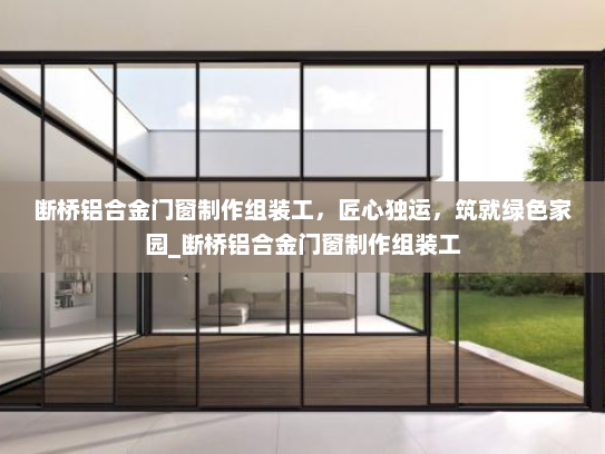 断桥铝合金门窗制作组装工，匠心独运，筑就绿色家园_断桥铝合金门窗制作组装工