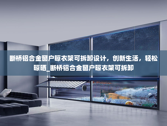 断桥铝合金窗户晾衣架可拆卸设计，创新生活，轻松晾晒_断桥铝合金窗户晾衣架可拆卸