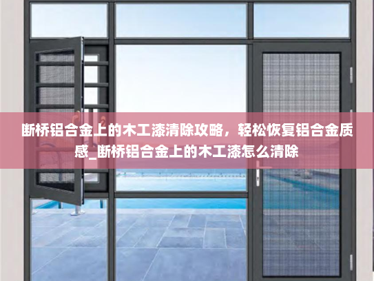 断桥铝合金上的木工漆清除攻略，轻松恢复铝合金质感_断桥铝合金上的木工漆怎么清除