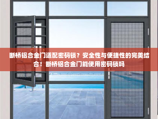 断桥铝合金门适配密码锁？安全性与便捷性的完美结合！断桥铝合金门能使用密码锁吗
