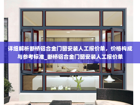 详细解析断桥铝合金门窗安装人工报价单，价格构成与参考标准_断桥铝合金门窗安装人工报价单
