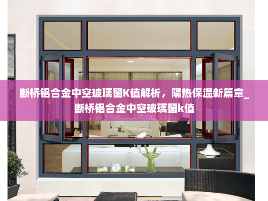 断桥铝合金中空玻璃窗K值解析，隔热保温新篇章_断桥铝合金中空玻璃窗k值