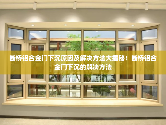 断桥铝合金门下沉原因及解决方法大揭秘！断桥铝合金门下沉的解决方法