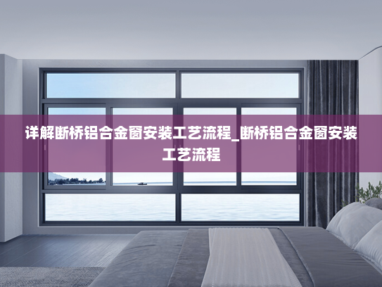 详解断桥铝合金窗安装工艺流程_断桥铝合金窗安装工艺流程