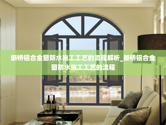 断桥铝合金窗防水施工工艺的流程解析_断桥铝合金窗防水施工工艺的流程
