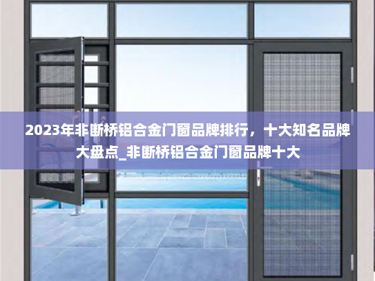 2023年非断桥铝合金门窗品牌排行，十大知名品牌大盘点_非断桥铝合金门窗品牌十大
