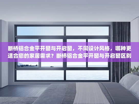 断桥铝合金平开窗与开启窗，不同设计风格，哪种更适合您的家居需求？断桥铝合金平开窗与开启窗区别