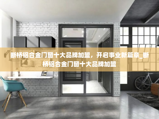 断桥铝合金门窗十大品牌加盟，开启事业新篇章_断桥铝合金门窗十大品牌加盟