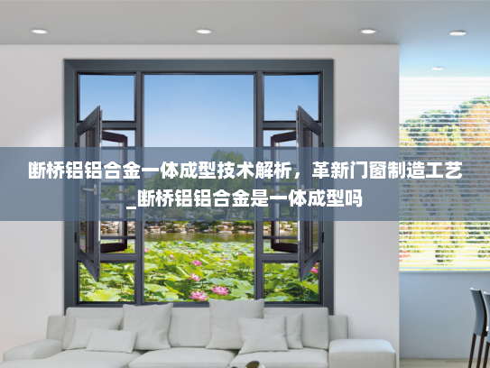 断桥铝铝合金一体成型技术解析，革新门窗制造工艺_断桥铝铝合金是一体成型吗