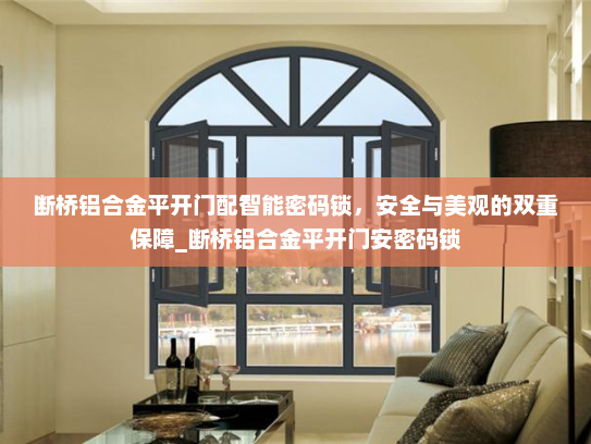 断桥铝合金平开门配智能密码锁，安全与美观的双重保障_断桥铝合金平开门安密码锁