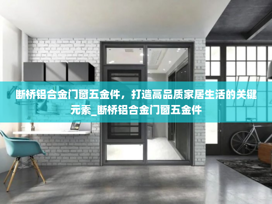 断桥铝合金门窗五金件，打造高品质家居生活的关键元素_断桥铝合金门窗五金件