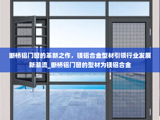 断桥铝门窗的革新之作，镁铝合金型材引领行业发展新潮流_断桥铝门窗的型材为镁铝合金