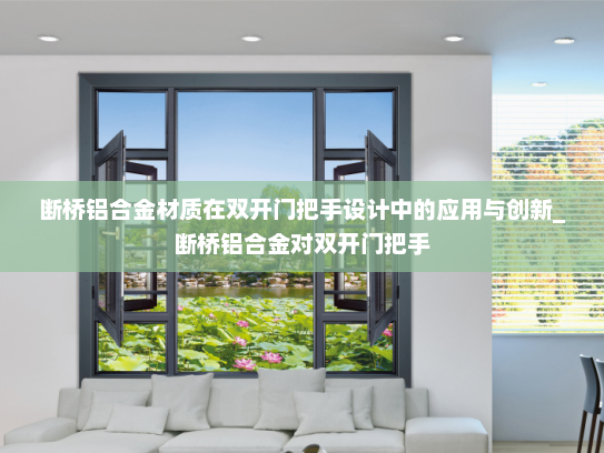 断桥铝合金材质在双开门把手设计中的应用与创新_断桥铝合金对双开门把手