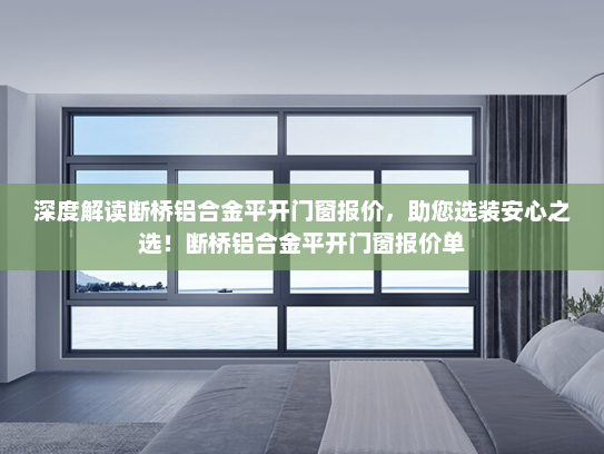 深度解读断桥铝合金平开门窗报价，助您选装安心之选！断桥铝合金平开门窗报价单