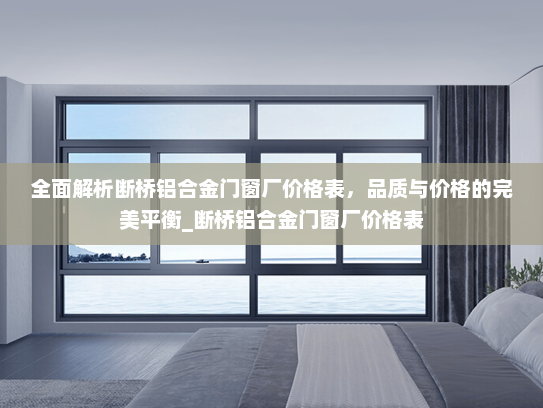 全面解析断桥铝合金门窗厂价格表，品质与价格的完美平衡_断桥铝合金门窗厂价格表
