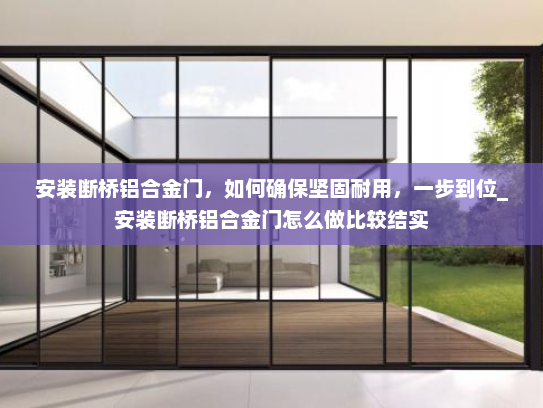 安装断桥铝合金门，如何确保坚固耐用，一步到位_安装断桥铝合金门怎么做比较结实