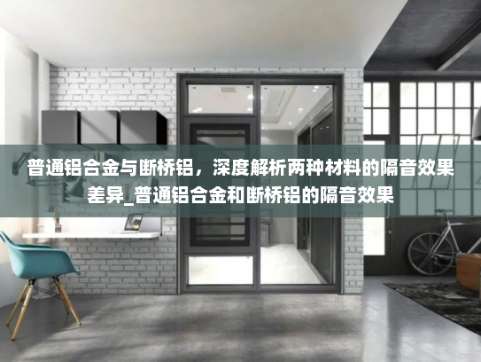 普通铝合金与断桥铝，深度解析两种材料的隔音效果差异_普通铝合金和断桥铝的隔音效果