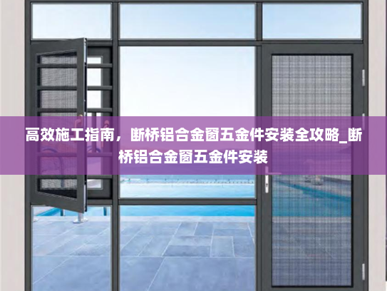 高效施工指南，断桥铝合金窗五金件安装全攻略_断桥铝合金窗五金件安装