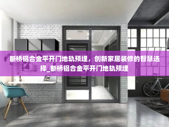 断桥铝合金平开门地轨预埋，创新家居装修的智慧选择_断桥铝合金平开门地轨预埋