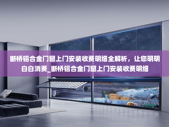断桥铝合金门窗上门安装收费明细全解析，让您明明白白消费_断桥铝合金门窗上门安装收费明细