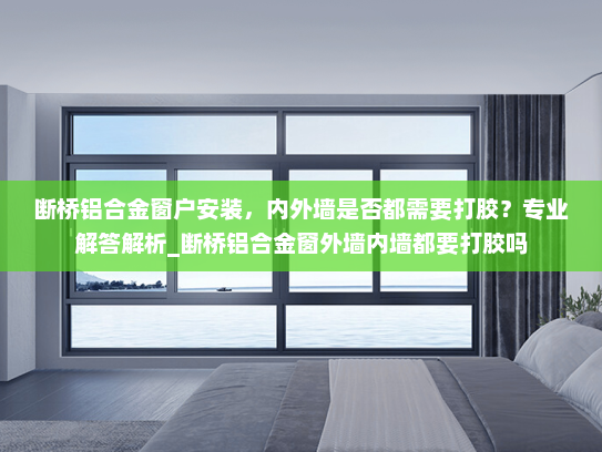 断桥铝合金窗户安装，内外墙是否都需要打胶？专业解答解析_断桥铝合金窗外墙内墙都要打胶吗
