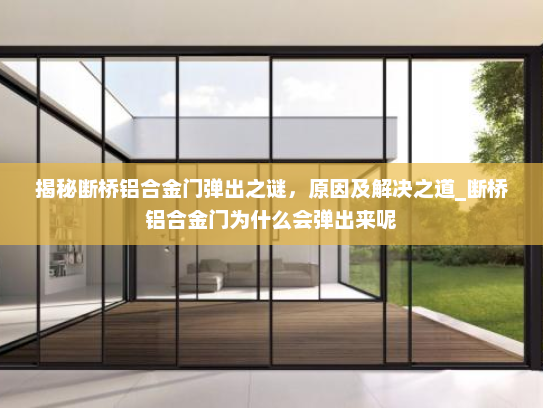 揭秘断桥铝合金门弹出之谜，原因及解决之道_断桥铝合金门为什么会弹出来呢