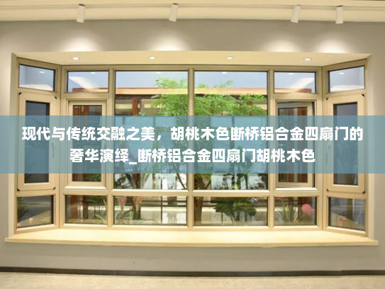 现代与传统交融之美，胡桃木色断桥铝合金四扇门的奢华演绎_断桥铝合金四扇门胡桃木色