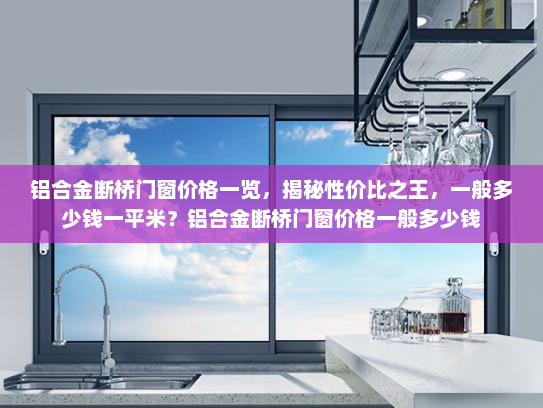 铝合金断桥门窗价格一览，揭秘性价比之王，一般多少钱一平米？铝合金断桥门窗价格一般多少钱