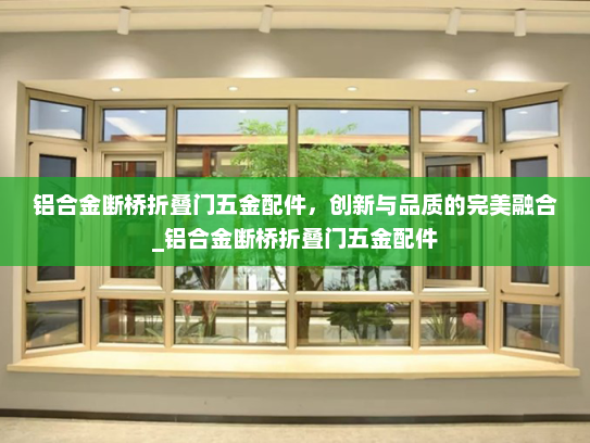 铝合金断桥折叠门五金配件，创新与品质的完美融合_铝合金断桥折叠门五金配件