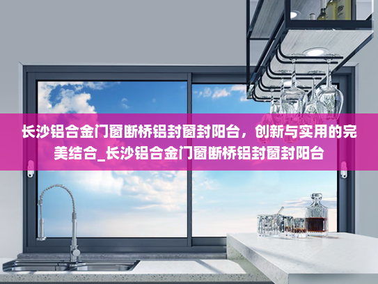 长沙铝合金门窗断桥铝封窗封阳台，创新与实用的完美结合_长沙铝合金门窗断桥铝封窗封阳台