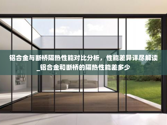 铝合金与断桥隔热性能对比分析，性能差异详尽解读_铝合金和断桥的隔热性能差多少