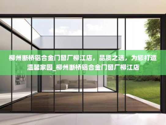 柳州断桥铝合金门窗厂柳江店，品质之选，为您打造温馨家园_柳州断桥铝合金门窗厂柳江店
