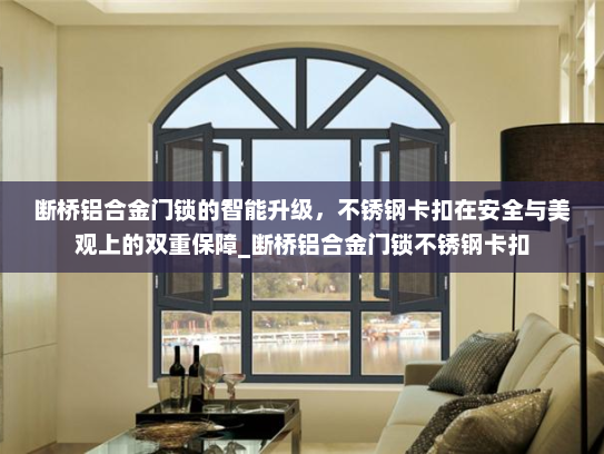 断桥铝合金门锁的智能升级，不锈钢卡扣在安全与美观上的双重保障_断桥铝合金门锁不锈钢卡扣