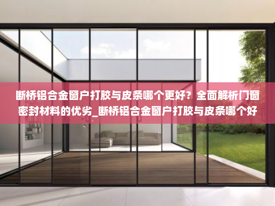 断桥铝合金窗户打胶与皮条哪个更好？全面解析门窗密封材料的优劣_断桥铝合金窗户打胶与皮条哪个好