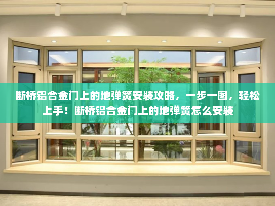 断桥铝合金门上的地弹簧安装攻略，一步一图，轻松上手！断桥铝合金门上的地弹簧怎么安装
