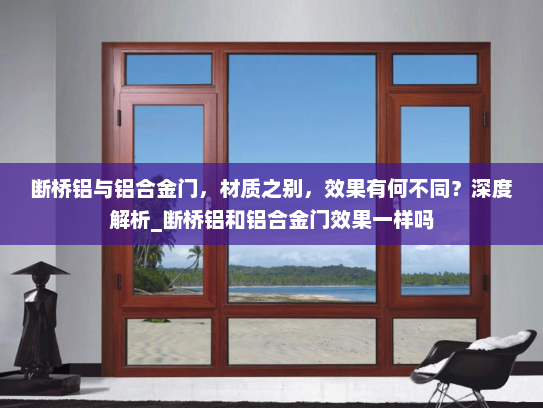 断桥铝与铝合金门，材质之别，效果有何不同？深度解析_断桥铝和铝合金门效果一样吗