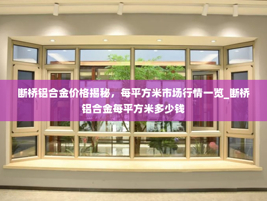 断桥铝合金价格揭秘，每平方米市场行情一览_断桥铝合金每平方米多少钱
