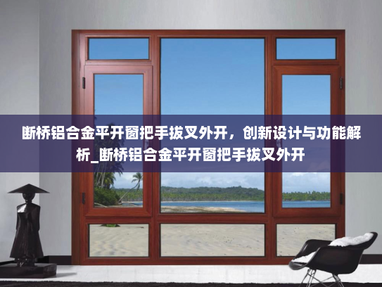 断桥铝合金平开窗把手拔叉外开，创新设计与功能解析_断桥铝合金平开窗把手拔叉外开