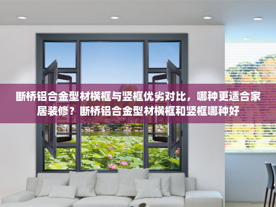 断桥铝合金型材横框与竖框优劣对比，哪种更适合家居装修？断桥铝合金型材横框和竖框哪种好