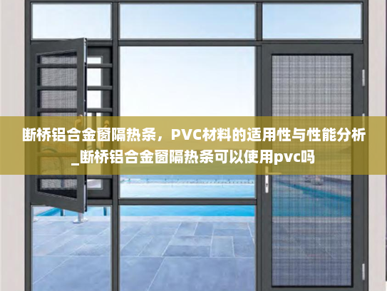 断桥铝合金窗隔热条，PVC材料的适用性与性能分析_断桥铝合金窗隔热条可以使用pvc吗