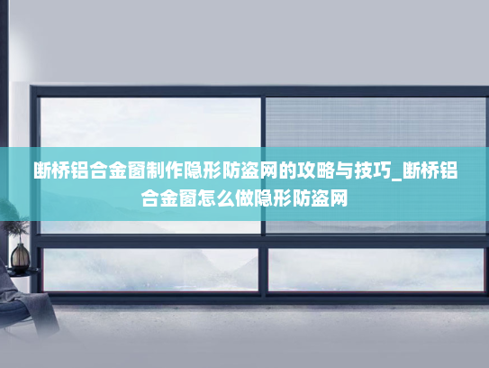 断桥铝合金窗制作隐形防盗网的攻略与技巧_断桥铝合金窗怎么做隐形防盗网