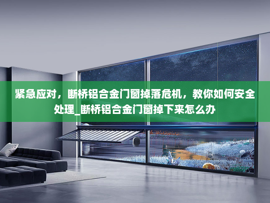 紧急应对，断桥铝合金门窗掉落危机，教你如何安全处理_断桥铝合金门窗掉下来怎么办