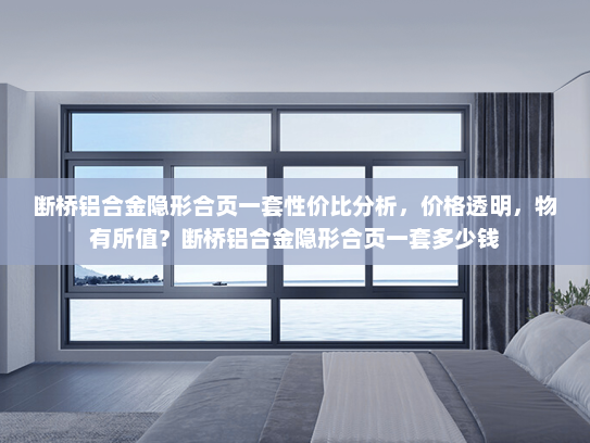 断桥铝合金隐形合页一套性价比分析，价格透明，物有所值？断桥铝合金隐形合页一套多少钱