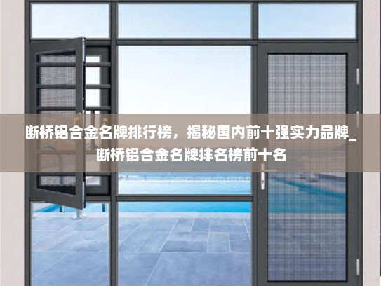 断桥铝合金名牌排行榜，揭秘国内前十强实力品牌_断桥铝合金名牌排名榜前十名