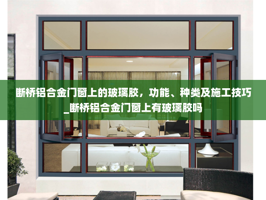 断桥铝合金门窗上的玻璃胶，功能、种类及施工技巧_断桥铝合金门窗上有玻璃胶吗