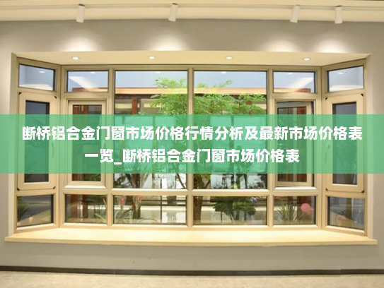 断桥铝合金门窗市场价格行情分析及最新市场价格表一览_断桥铝合金门窗市场价格表