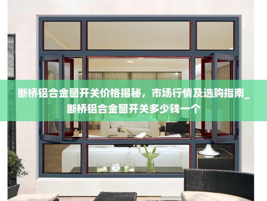 断桥铝合金窗开关价格揭秘，市场行情及选购指南_断桥铝合金窗开关多少钱一个