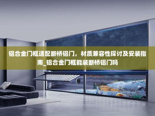 铝合金门框适配断桥铝门，材质兼容性探讨及安装指南_铝合金门框能装断桥铝门吗
