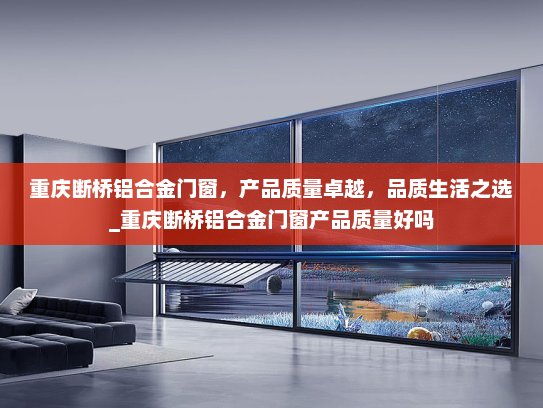 重庆断桥铝合金门窗，产品质量卓越，品质生活之选_重庆断桥铝合金门窗产品质量好吗